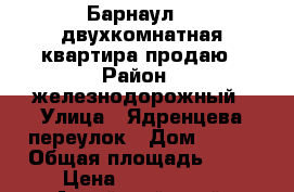 Барнаул    двухкомнатная квартира продаю › Район ­ железнодорожный › Улица ­ Ядренцева переулок › Дом ­ 150 › Общая площадь ­ 45 › Цена ­ 1 990 000 - Алтайский край, Барнаул г. Недвижимость » Квартиры продажа   . Алтайский край